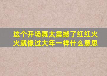 这个开场舞太震撼了红红火火就像过大年一样什么意思