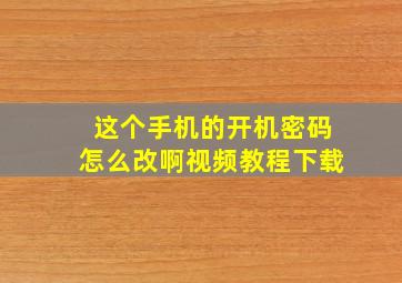 这个手机的开机密码怎么改啊视频教程下载