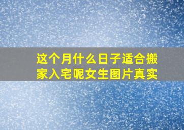 这个月什么日子适合搬家入宅呢女生图片真实