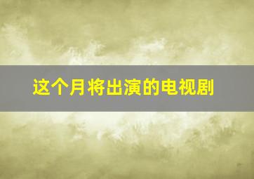 这个月将出演的电视剧