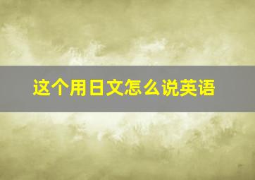 这个用日文怎么说英语