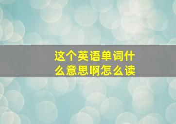 这个英语单词什么意思啊怎么读