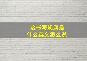 这书写规则是什么英文怎么说