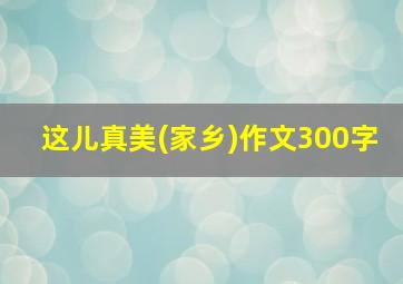 这儿真美(家乡)作文300字