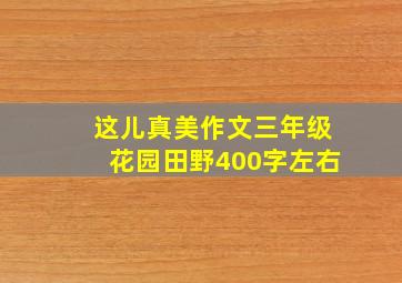 这儿真美作文三年级花园田野400字左右