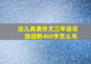 这儿真美作文三年级花园田野400字怎么写