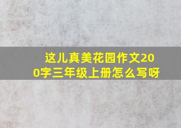 这儿真美花园作文200字三年级上册怎么写呀