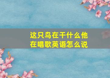 这只鸟在干什么他在唱歌英语怎么说