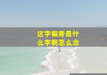 这字偏旁是什么字啊怎么念