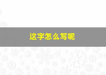 这字怎么写呢