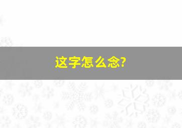 这字怎么念?