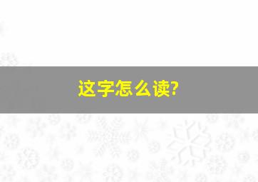 这字怎么读?