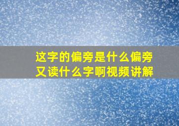 这字的偏旁是什么偏旁又读什么字啊视频讲解