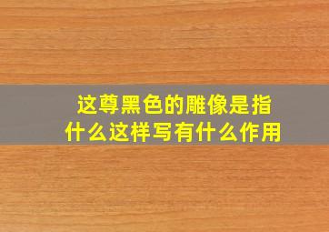 这尊黑色的雕像是指什么这样写有什么作用