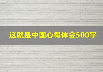 这就是中国心得体会500字