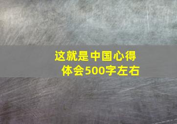 这就是中国心得体会500字左右