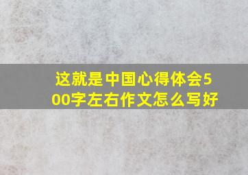 这就是中国心得体会500字左右作文怎么写好