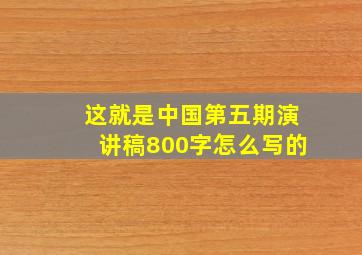 这就是中国第五期演讲稿800字怎么写的