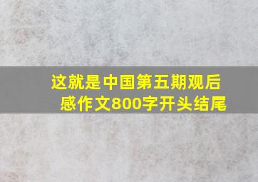 这就是中国第五期观后感作文800字开头结尾