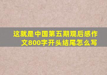 这就是中国第五期观后感作文800字开头结尾怎么写