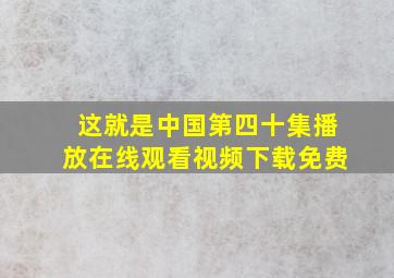 这就是中国第四十集播放在线观看视频下载免费