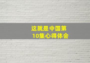 这就是中国第10集心得体会