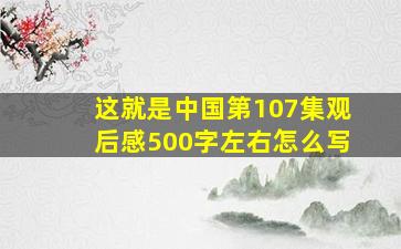 这就是中国第107集观后感500字左右怎么写