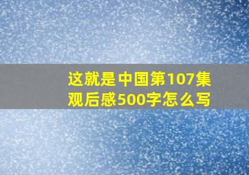 这就是中国第107集观后感500字怎么写