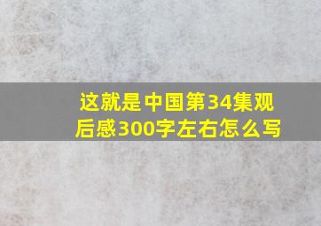 这就是中国第34集观后感300字左右怎么写