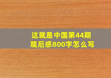 这就是中国第44期观后感800字怎么写