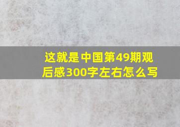 这就是中国第49期观后感300字左右怎么写