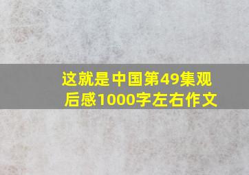 这就是中国第49集观后感1000字左右作文