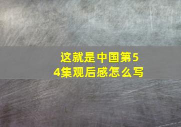 这就是中国第54集观后感怎么写