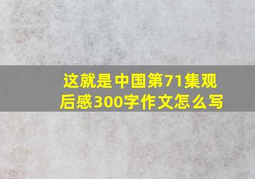 这就是中国第71集观后感300字作文怎么写