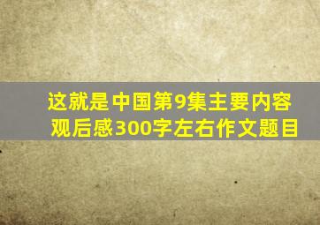 这就是中国第9集主要内容观后感300字左右作文题目