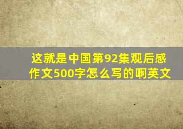 这就是中国第92集观后感作文500字怎么写的啊英文