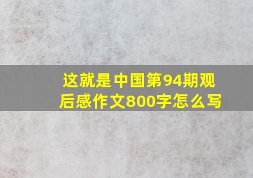 这就是中国第94期观后感作文800字怎么写