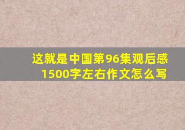 这就是中国第96集观后感1500字左右作文怎么写