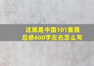 这就是中国101集观后感600字左右怎么写