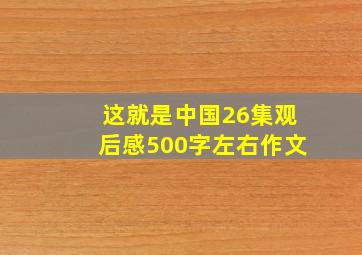 这就是中国26集观后感500字左右作文