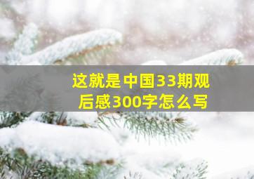 这就是中国33期观后感300字怎么写