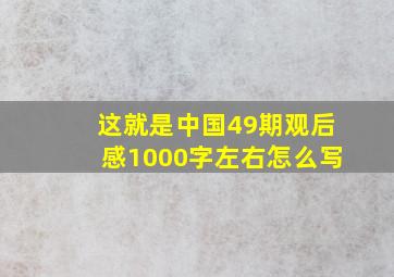 这就是中国49期观后感1000字左右怎么写