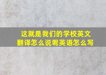 这就是我们的学校英文翻译怎么说呢英语怎么写