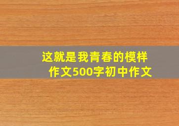 这就是我青春的模样作文500字初中作文