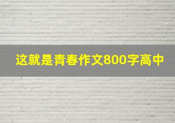 这就是青春作文800字高中