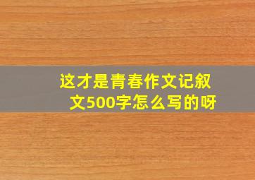 这才是青春作文记叙文500字怎么写的呀