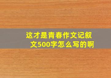 这才是青春作文记叙文500字怎么写的啊