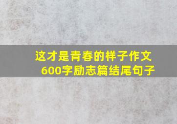 这才是青春的样子作文600字励志篇结尾句子