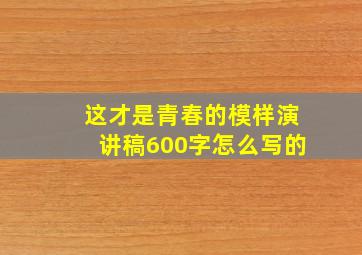 这才是青春的模样演讲稿600字怎么写的