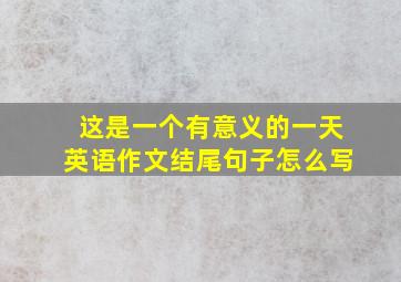 这是一个有意义的一天英语作文结尾句子怎么写